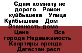 Сдам комнату не дорого › Район ­ куйбышева › Улица ­ Куйбышева › Дом ­ 112 › Этажность дома ­ 9 › Цена ­ 10 000 - Все города Недвижимость » Квартиры аренда   . Дагестан респ.,Буйнакск г.